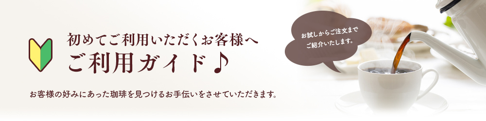 初めてご利用いただくお客様へ ご利用ガイド♪ お客様の好みにあった珈琲を見つけるお手伝いをさせていただきます。