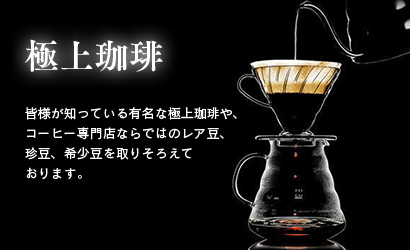極上珈琲 皆様が知っている有名な極上珈琲や、コーヒー専門店ならではのレア豆、珍豆、希少豆を取りそろえております。