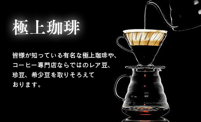 極上珈琲 皆様が知っている有名な極上珈琲や、コーヒー専門店ならではのレア豆、珍豆、希少豆を取りそろえております。